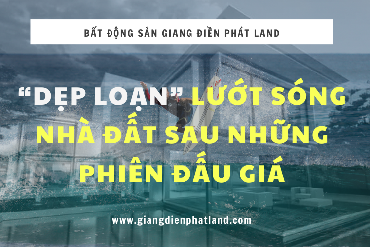 Dẹp Loạn Lướt Sóng Nhà Đất Sau Những Phiên Đấu Giá