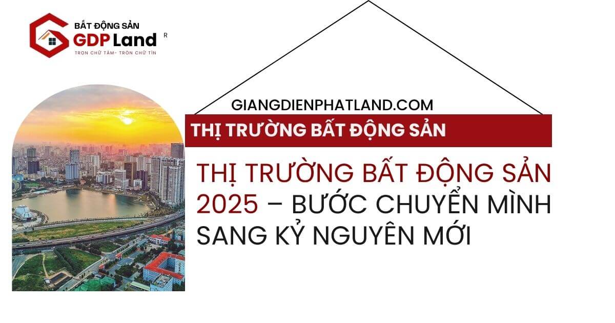 Thị trường bất động sản 2025 – Bước chuyển mình sang kỷ nguyên mới Thị trường bất động sản 2025: Bước ngoặt quan trọng trong kỷ nguyên mới